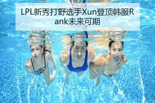 LPL新秀打野选手Xun登顶韩服Rank未来可期