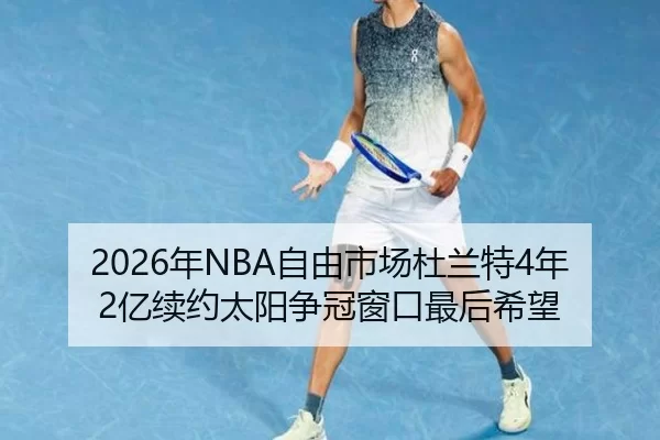 2026年NBA自由市场杜兰特4年2亿续约太阳争冠窗口最后希望